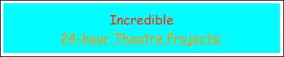 Incredible 
24-hour Theatre Projects: