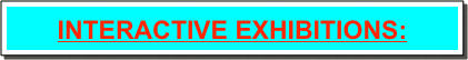 INTERACTIVE EXHIBITIONS: 
